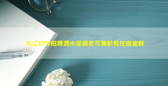 九江KTV招聘酒水促销员可兼职包住宿能群